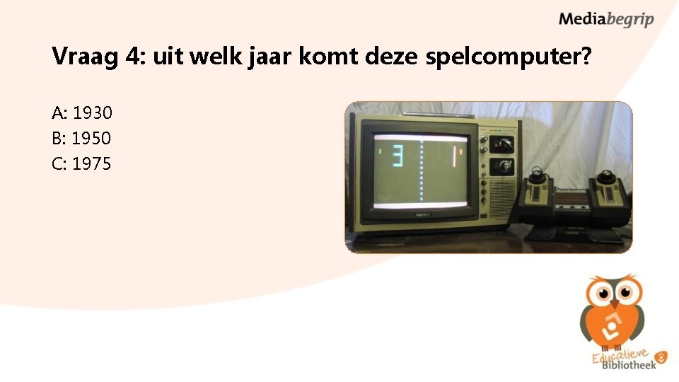 Vraag 4: uit welk jaar komt deze spelcomputer? A: 1930 B: 1950 C: 1975