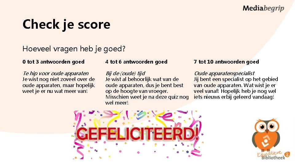 Check je score Hoeveel vragen heb je goed? 0 tot 3 antwoorden goed 4