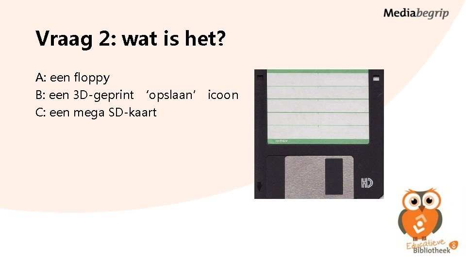 Vraag 2: wat is het? A: een floppy B: een 3 D-geprint ‘opslaan’ icoon