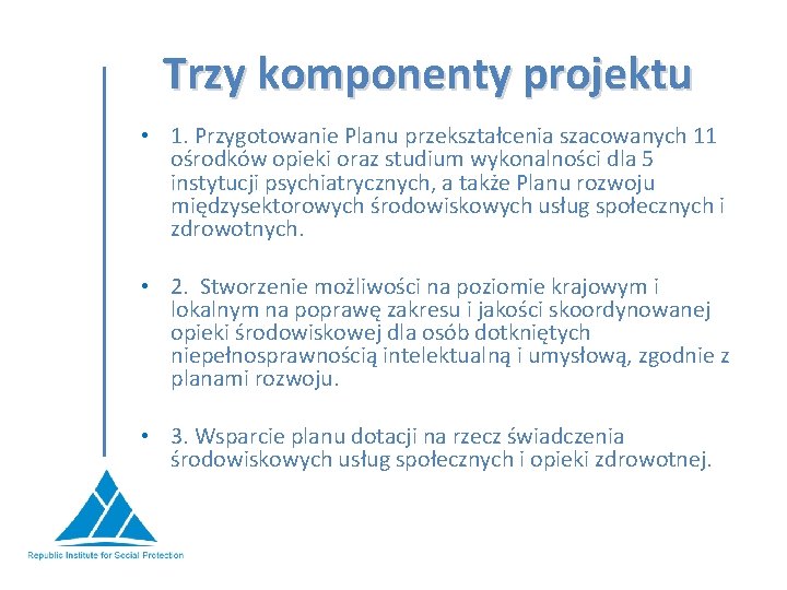 Trzy komponenty projektu • 1. Przygotowanie Planu przekształcenia szacowanych 11 ośrodków opieki oraz studium