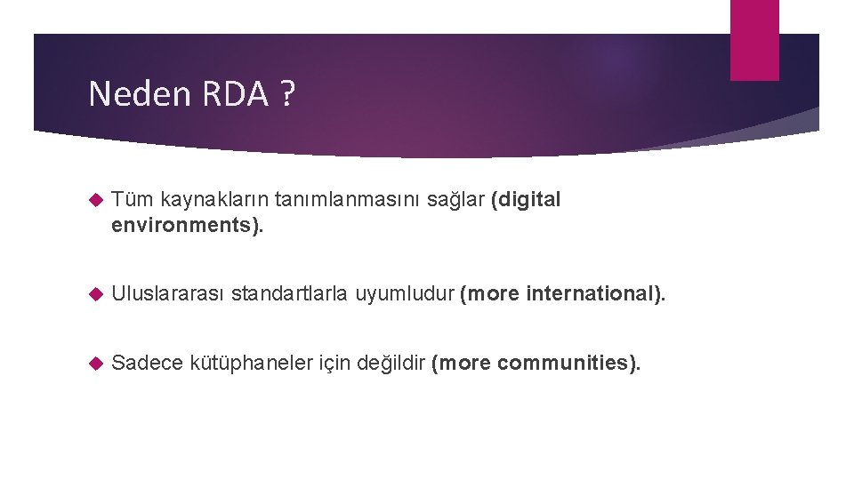 Neden RDA ? Tüm kaynakların tanımlanmasını sağlar (digital environments). Uluslararası standartlarla uyumludur (more international).