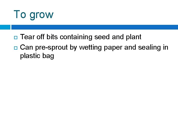 To grow Tear off bits containing seed and plant Can pre-sprout by wetting paper