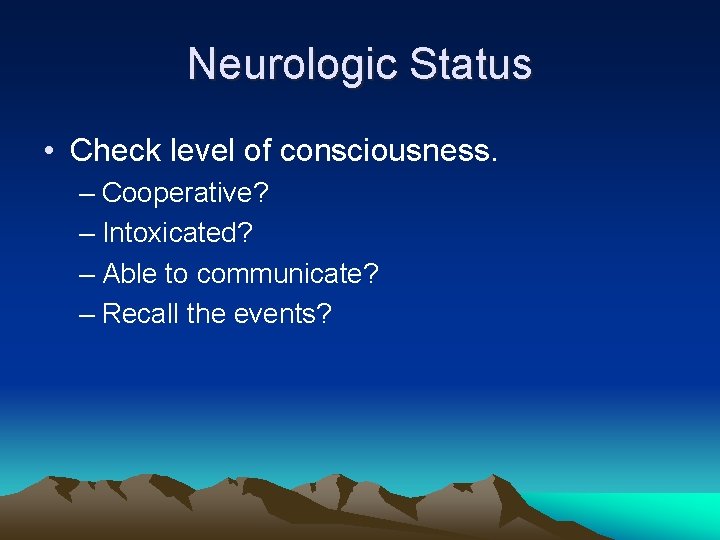Neurologic Status • Check level of consciousness. – Cooperative? – Intoxicated? – Able to