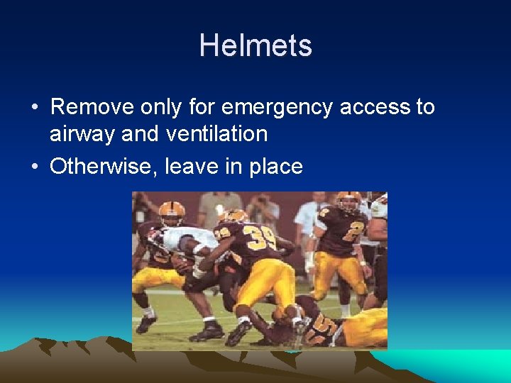 Helmets • Remove only for emergency access to airway and ventilation • Otherwise, leave