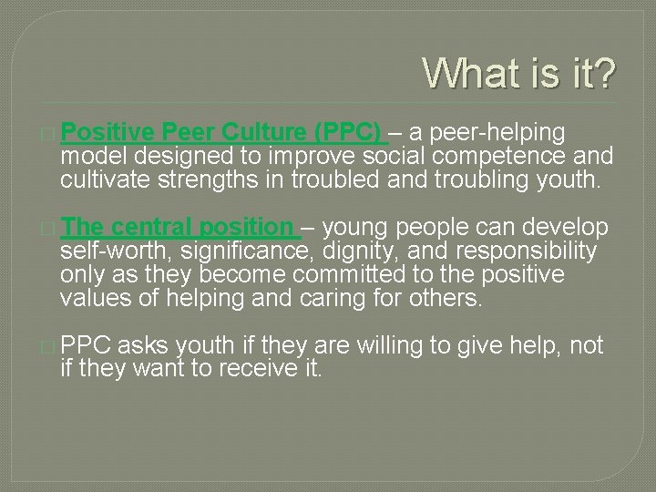 What is it? � Positive Peer Culture (PPC) – a peer-helping model designed to