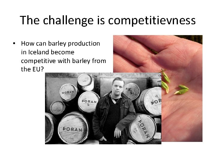 The challenge is competitievness • How can barley production in Iceland become competitive with