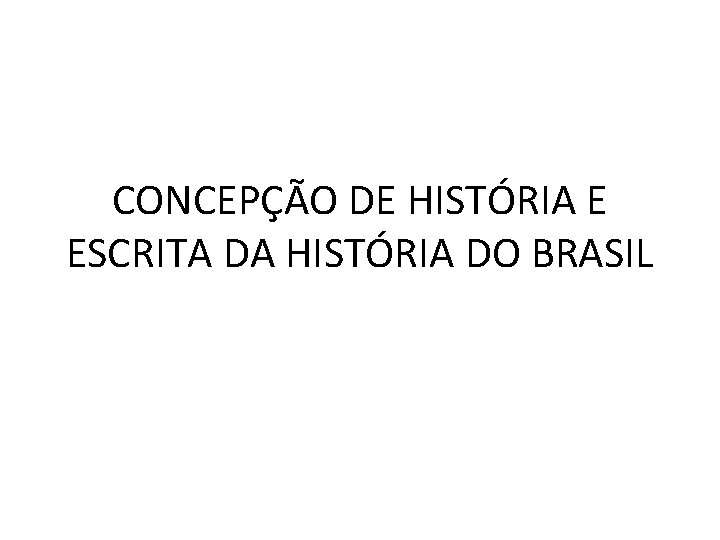 CONCEPÇÃO DE HISTÓRIA E ESCRITA DA HISTÓRIA DO BRASIL 