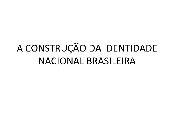 A CONSTRUÇÃO DA IDENTIDADE NACIONAL BRASILEIRA 