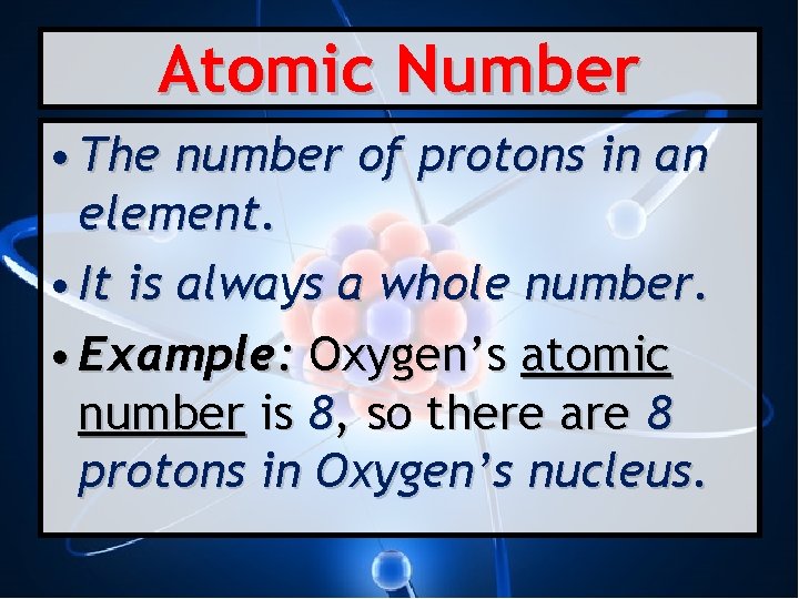 Atomic Number • The number of protons in an element. • It is always