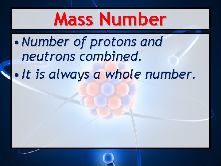 Mass Number • Number of protons and neutrons combined. • It is always a