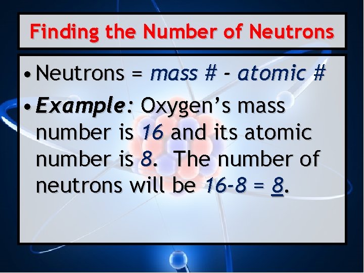 Finding the Number of Neutrons • Neutrons = mass # - atomic # •
