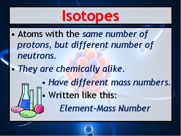 Isotopes • Atoms with the same number of protons, but different number of neutrons.