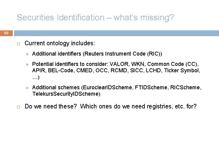 Securities Identification – what’s missing? 59 Current ontology includes: v Additional identifiers (Reuters Instrument