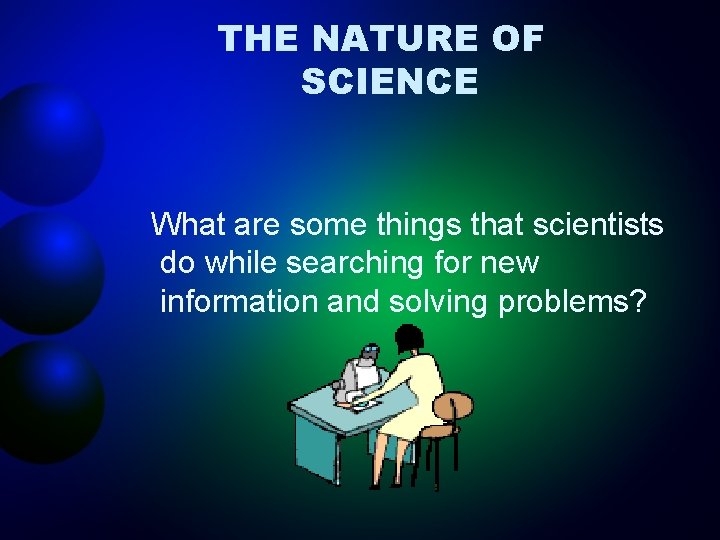 THE NATURE OF SCIENCE What are some things that scientists do while searching for