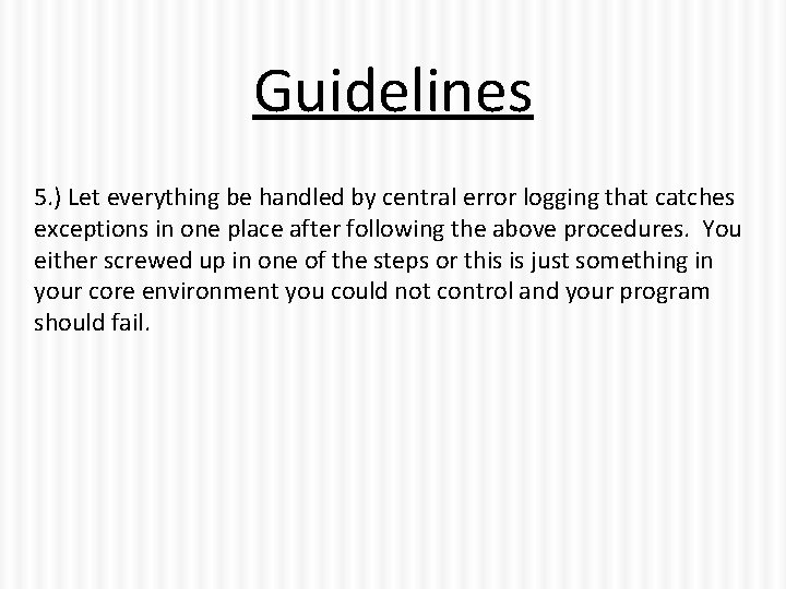 Guidelines 5. ) Let everything be handled by central error logging that catches exceptions