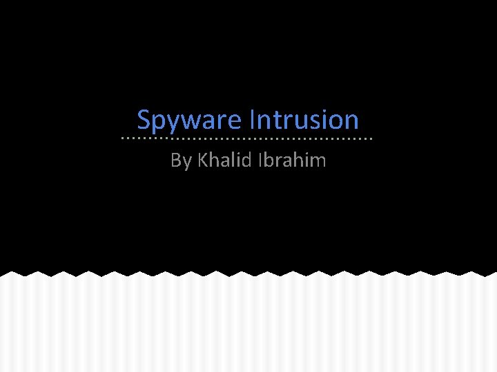 Spyware Intrusion By Khalid Ibrahim 