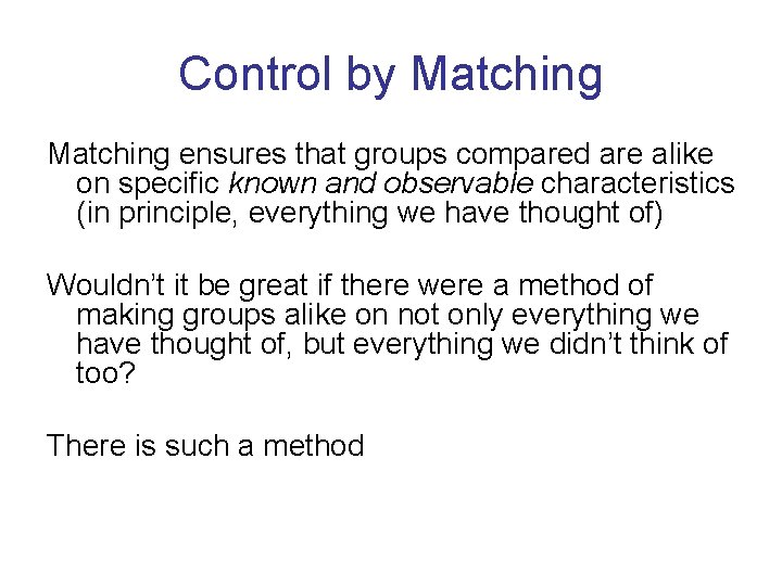 Control by Matching ensures that groups compared are alike on specific known and observable