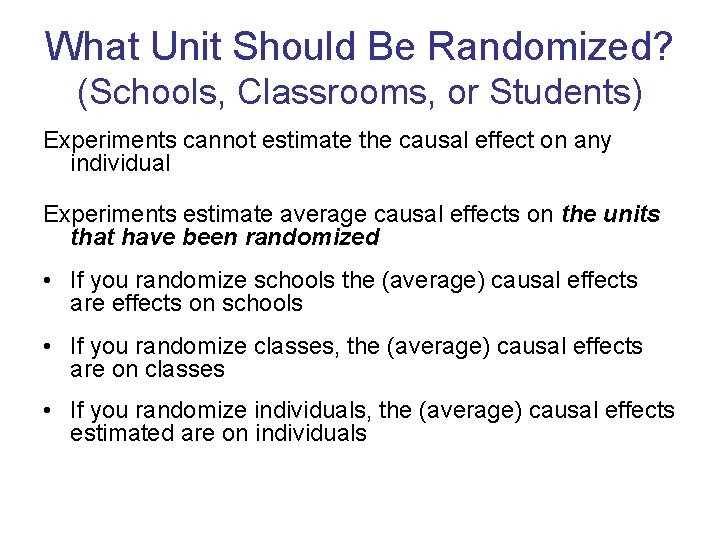 What Unit Should Be Randomized? (Schools, Classrooms, or Students) Experiments cannot estimate the causal