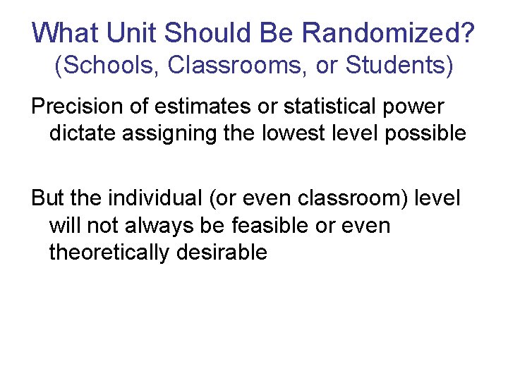 What Unit Should Be Randomized? (Schools, Classrooms, or Students) Precision of estimates or statistical
