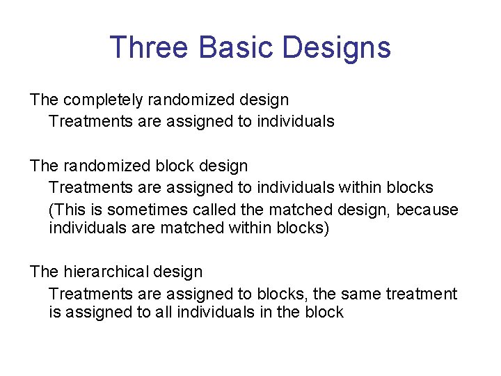 Three Basic Designs The completely randomized design Treatments are assigned to individuals The randomized