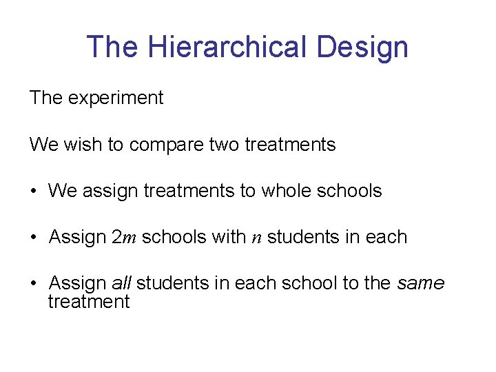 The Hierarchical Design The experiment We wish to compare two treatments • We assign