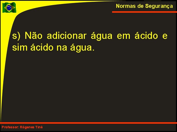 Normas de Segurança s) Não adicionar água em ácido e sim ácido na água.