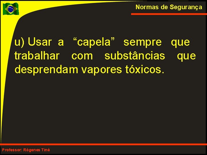 Normas de Segurança u) Usar a “capela” sempre que trabalhar com substâncias que desprendam