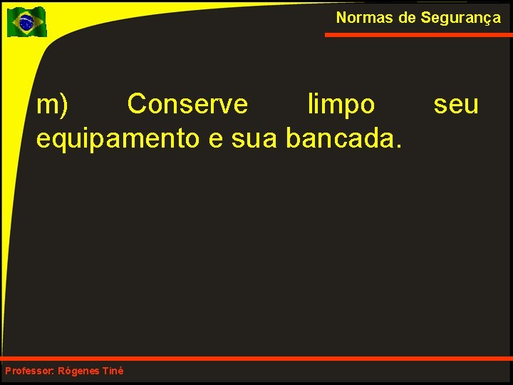 Normas de Segurança m) Conserve limpo equipamento e sua bancada. Professor: Rógenes Tiné seu