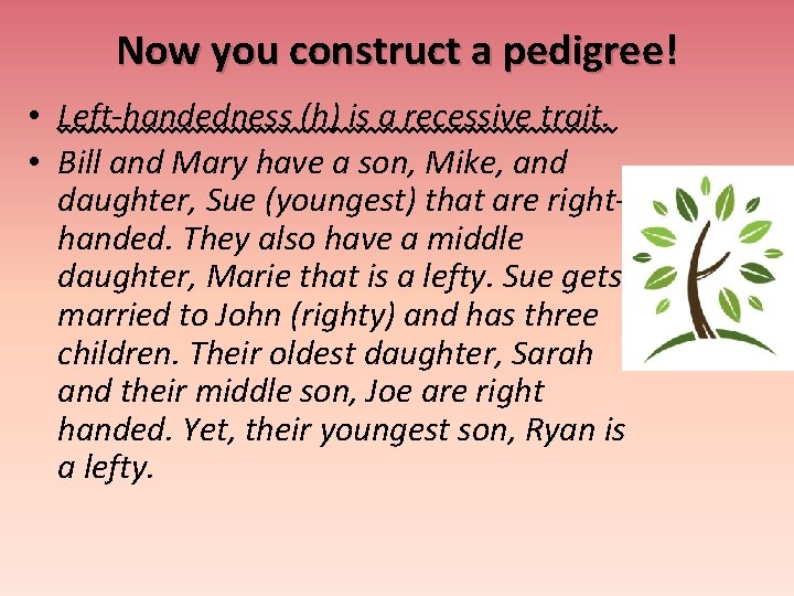 Now you construct a pedigree! • Left-handedness (h) is a recessive trait. • Bill