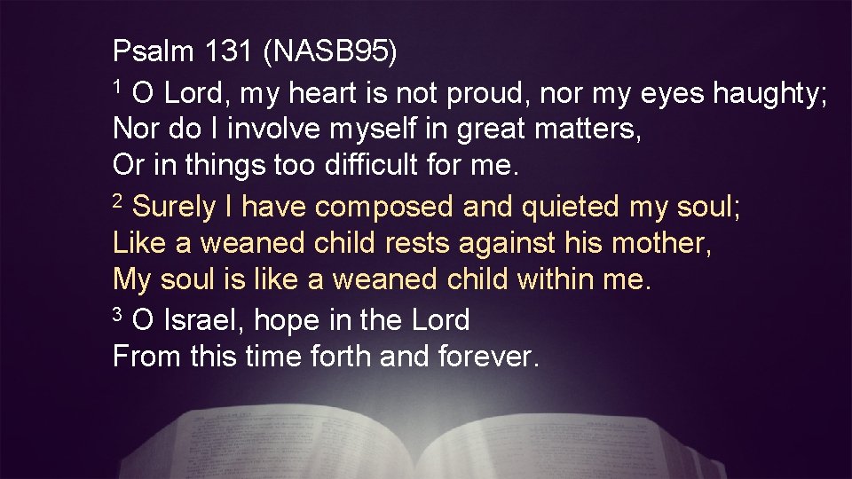 Psalm 131 (NASB 95) 1 O Lord, my heart is not proud, nor my