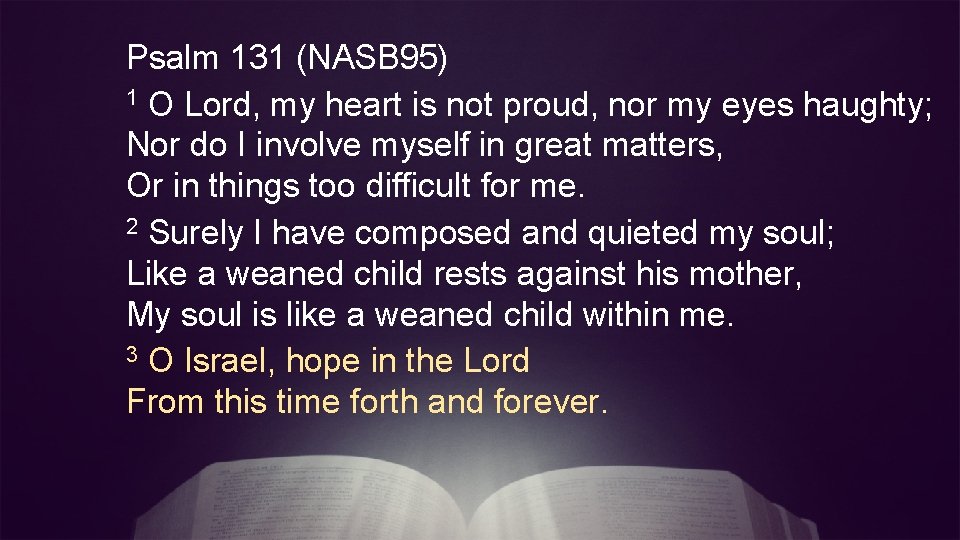 Psalm 131 (NASB 95) 1 O Lord, my heart is not proud, nor my