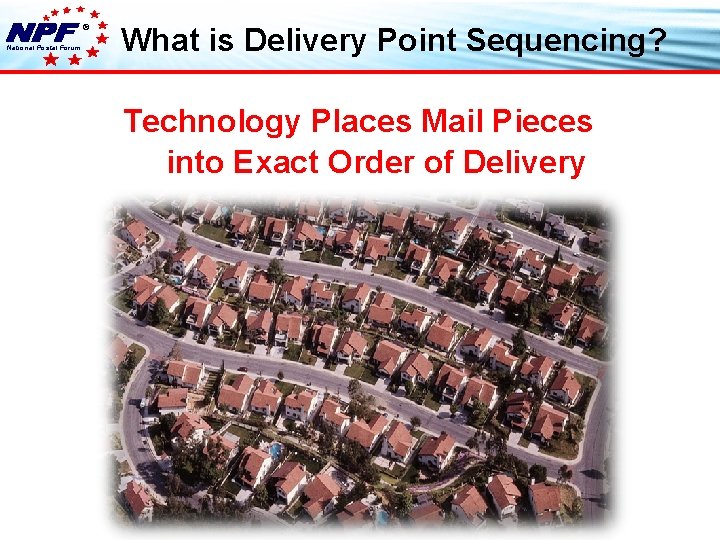 ® National Postal Forum What is Delivery Point Sequencing? Technology Places Mail Pieces into