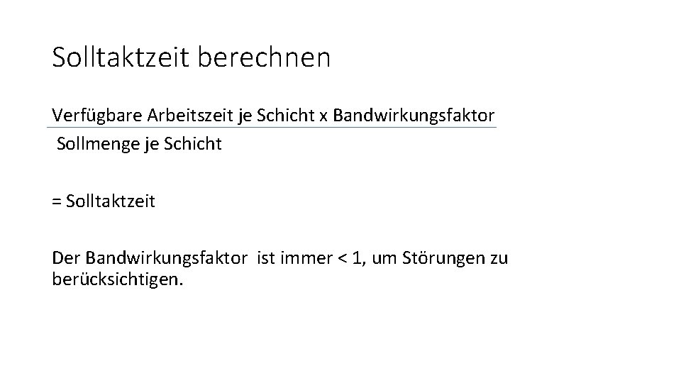 Solltaktzeit berechnen Verfügbare Arbeitszeit je Schicht x Bandwirkungsfaktor Sollmenge je Schicht = Solltaktzeit Der