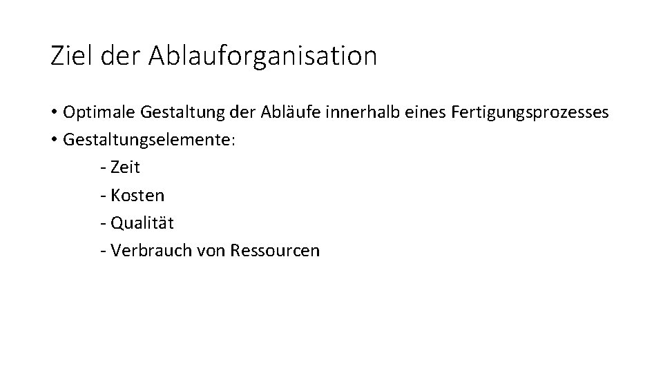 Ziel der Ablauforganisation • Optimale Gestaltung der Abläufe innerhalb eines Fertigungsprozesses • Gestaltungselemente: -