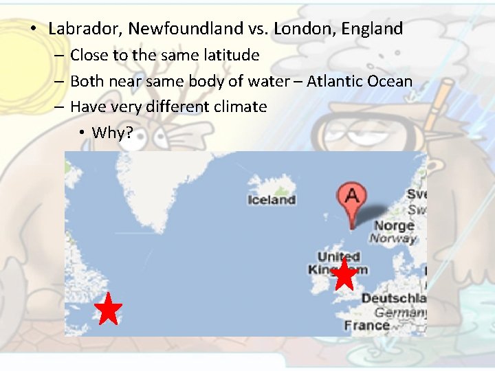  • Labrador, Newfoundland vs. London, England – Close to the same latitude –