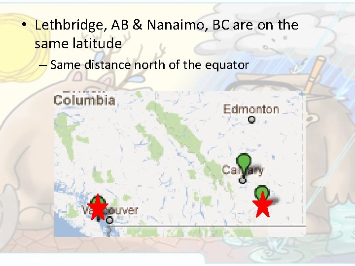  • Lethbridge, AB & Nanaimo, BC are on the same latitude – Same