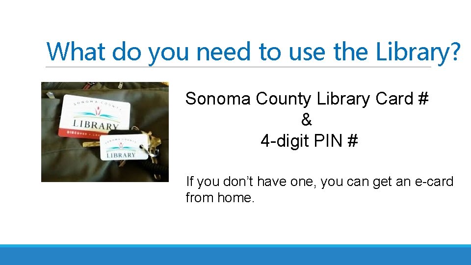 What do you need to use the Library? Sonoma County Library Card # &