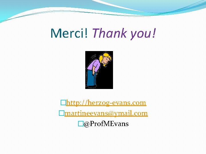 Merci! Thank you! �http: //herzog-evans. com �martineevans@ymail. com �@Prof. MEvans 