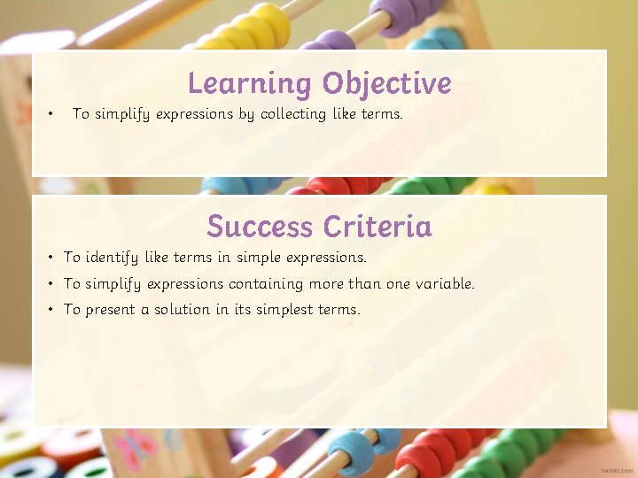 Learning Objective • To simplify expressions by collecting like terms. Success Criteria • To