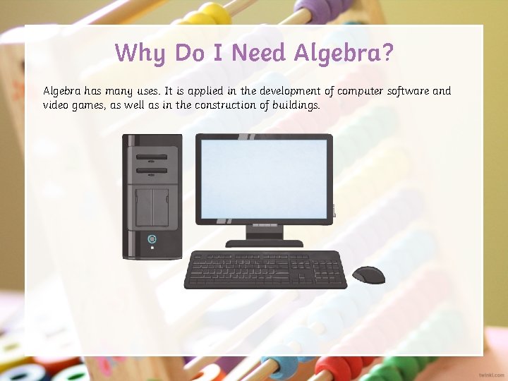 Why Do I Need Algebra? Algebra has many uses. It is applied in the