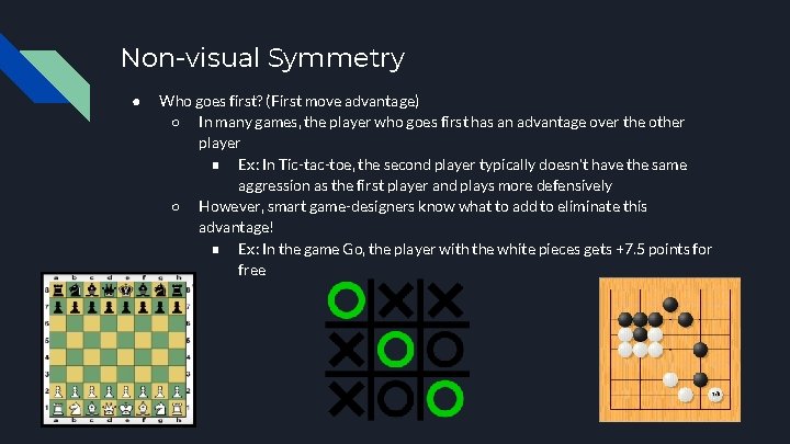 Non-visual Symmetry ● Who goes first? (First move advantage) ○ In many games, the