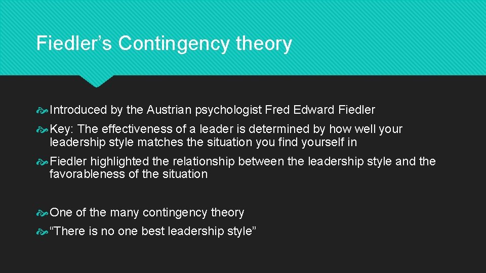 Fiedler’s Contingency theory Introduced by the Austrian psychologist Fred Edward Fiedler Key: The effectiveness