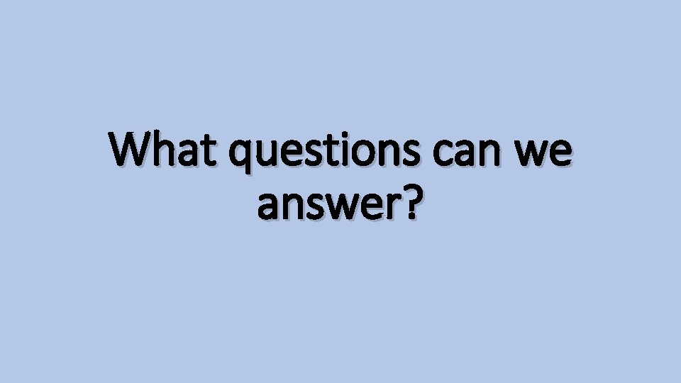 What questions can we answer? 