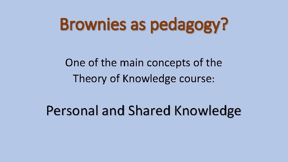 Brownies as pedagogy? One of the main concepts of the Theory of Knowledge course: