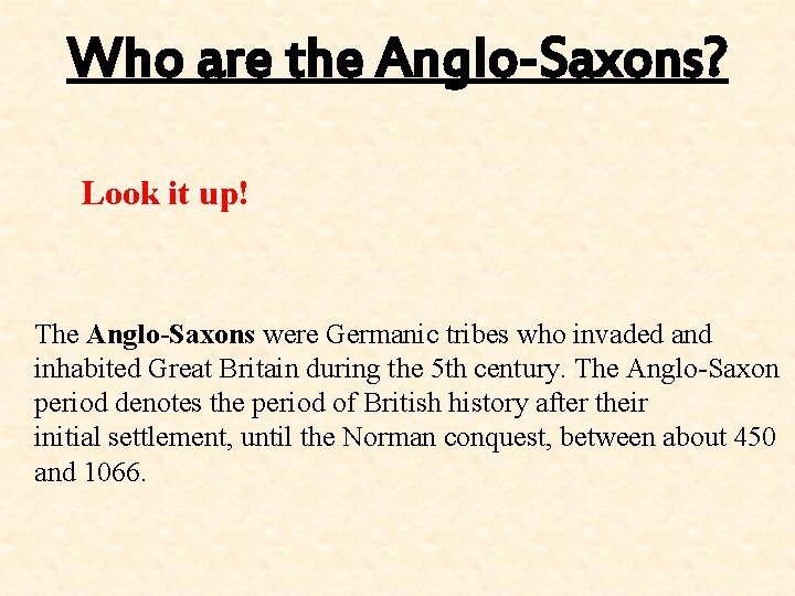 Who are the Anglo-Saxons? Look it up! The Anglo-Saxons were Germanic tribes who invaded