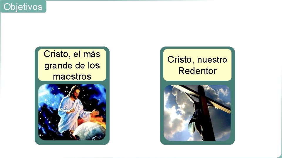 Objetivos Cristo, el más grande de los maestros Cristo, nuestro Redentor 