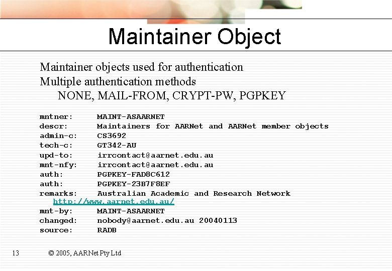 Maintainer Object Maintainer objects used for authentication Multiple authentication methods NONE, MAIL-FROM, CRYPT-PW, PGPKEY