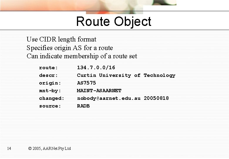 Route Object Use CIDR length format Specifies origin AS for a route Can indicate