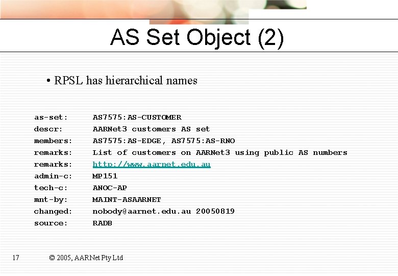 AS Set Object (2) • RPSL has hierarchical names as-set: descr: members: remarks: admin-c: