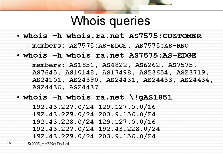 Whois queries • whois –h whois. ra. net AS 7575: CUSTOMER – members: AS
